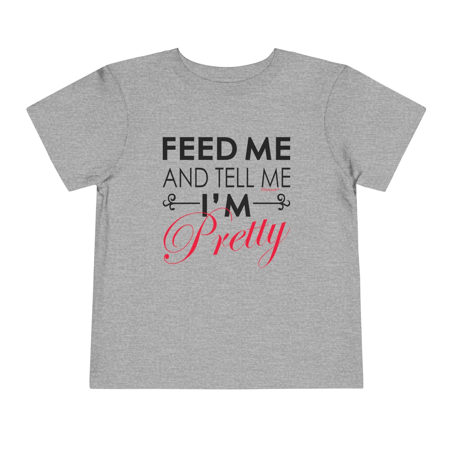 Feed Me and Tell Me I'm Pretty Toddler T-Shirt by TOOLOUD