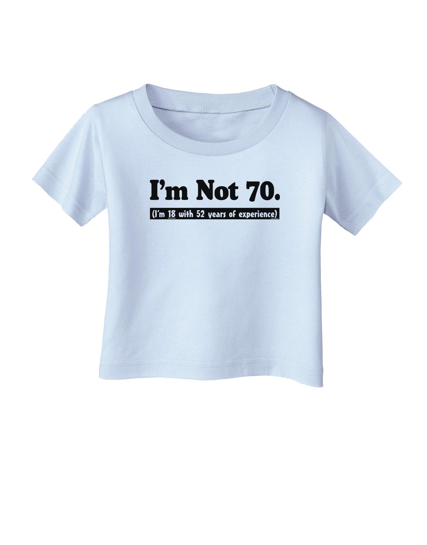 I'm Not 70 I'm 18 with 52 yrs experience Infant T-Shirt-Infant T-Shirt-TooLoud-Light-Blue-06-Months-Davson Sales
