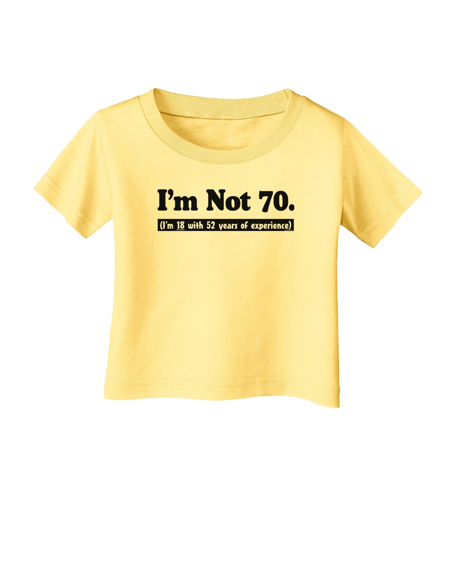 I'm Not 70 I'm 18 with 52 yrs experience Infant T-Shirt-Infant T-Shirt-TooLoud-Daffodil-Yellow-06-Months-Davson Sales