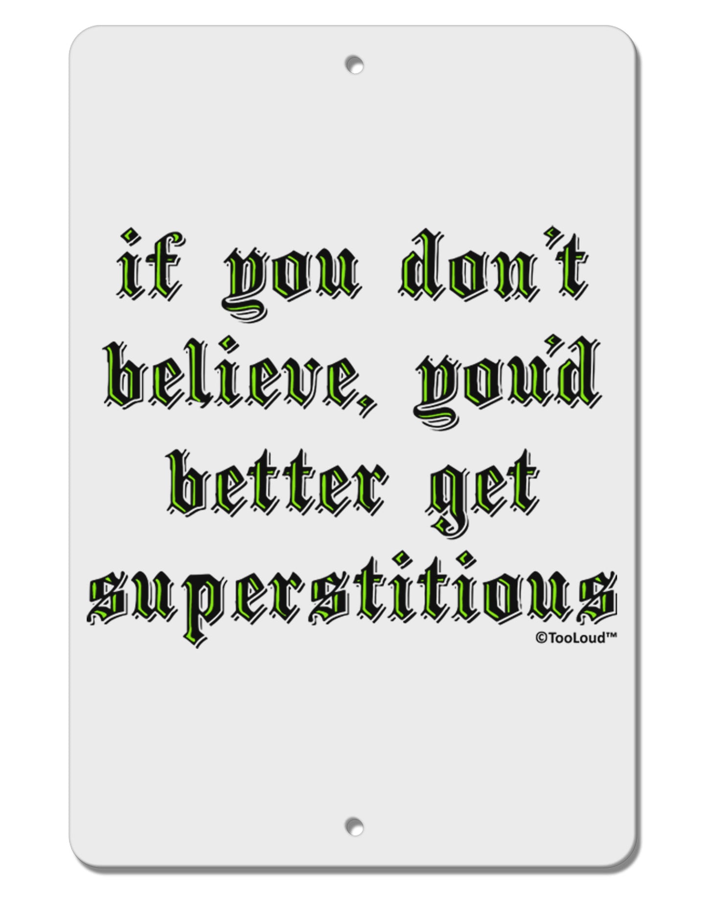 If You Don't Believe You'd Better Get Superstitious Aluminum 8 x 12" Sign by TooLoud-TooLoud-White-Davson Sales