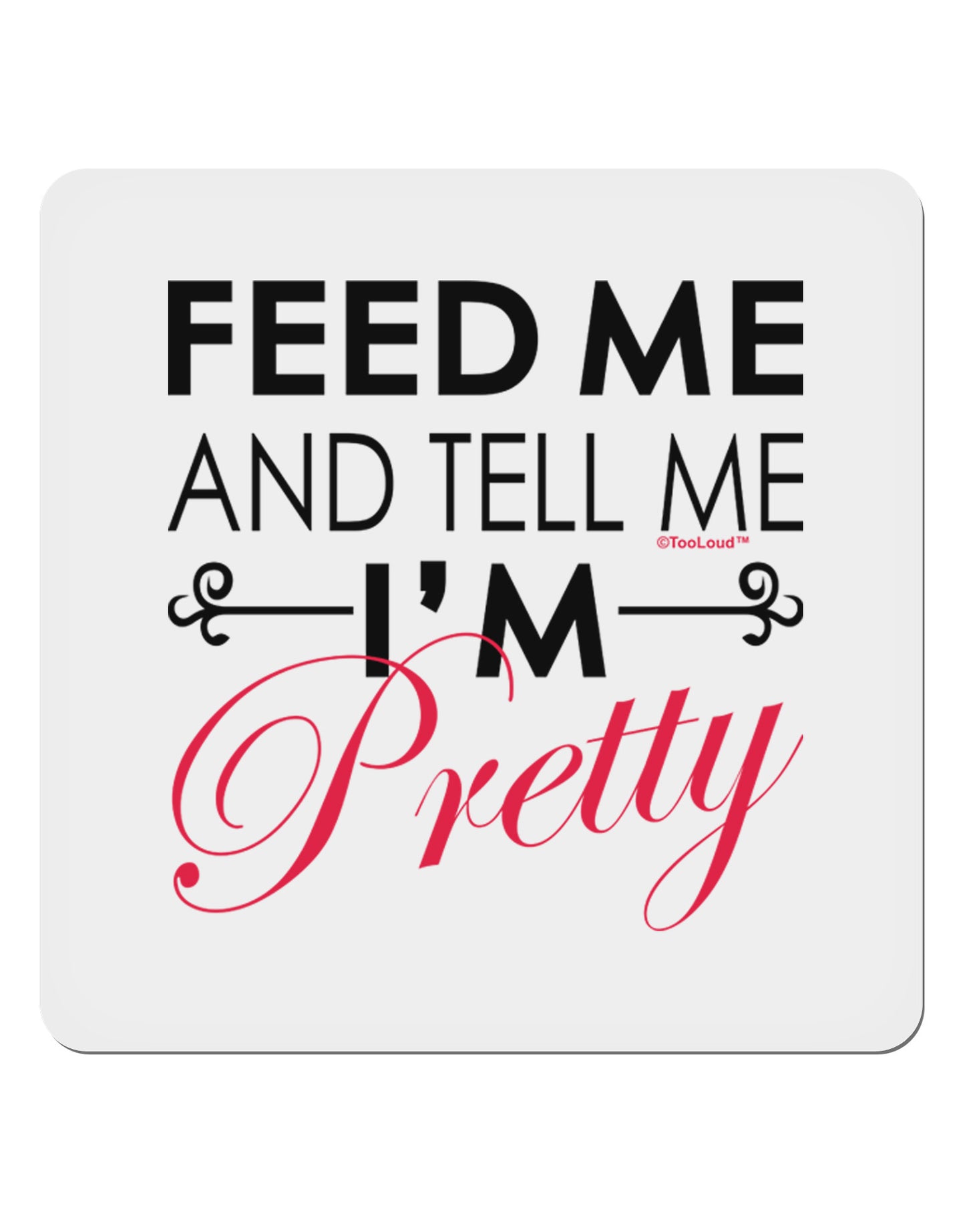 Feed Me and Tell Me I'm Pretty 4x4" Square Sticker-Stickers-TooLoud-1-Davson Sales