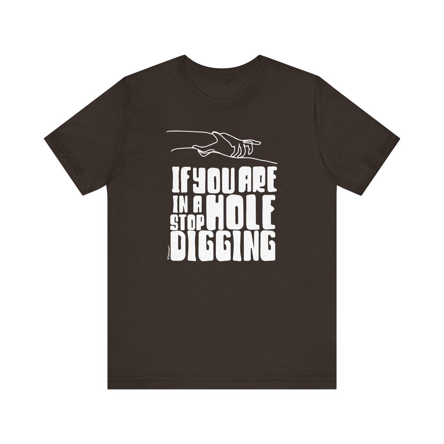 If You Are in a Hole, Stop Digging - Adult T-Shirt by TOOLOUD
