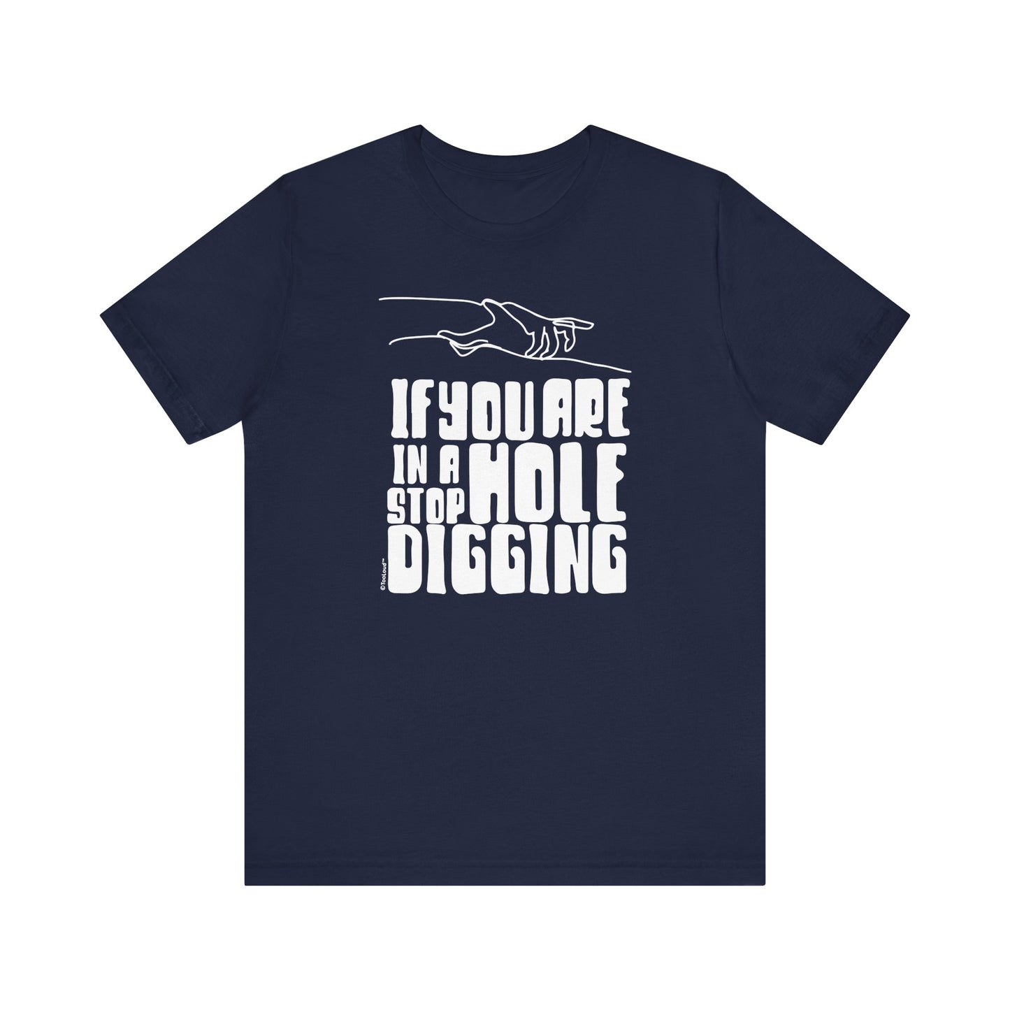 If You Are in a Hole, Stop Digging - Adult T-Shirt by TOOLOUD