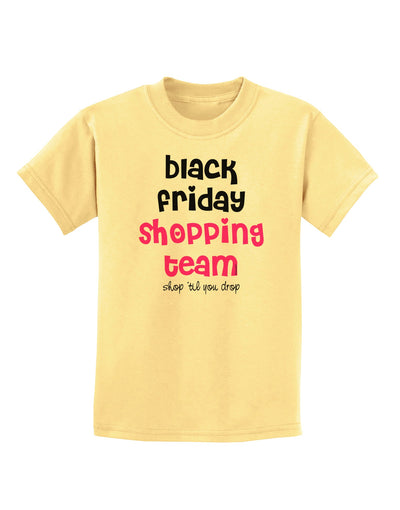 Black Friday Shopping Team - Shop Til You Drop Childrens T-Shirt-Childrens T-Shirt-TooLoud-Daffodil-Yellow-X-Small-Davson Sales