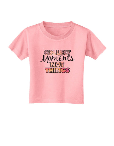 Collect Moments Not Things Toddler T-Shirt-Toddler T-Shirt-TooLoud-Candy-Pink-2T-Davson Sales