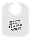 Don't Make Me Use My Teacher Voice Baby Bib