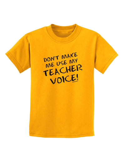 Don't Make Me Use My Teacher Voice Childrens T-Shirt-Childrens T-Shirt-TooLoud-Gold-X-Small-Davson Sales