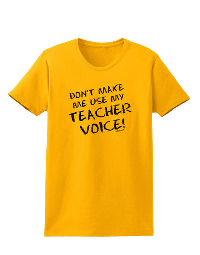 Don't Make Me Use My Teacher Voice Womens T-Shirt-Womens T-Shirt-TooLoud-Gold-X-Small-Davson Sales