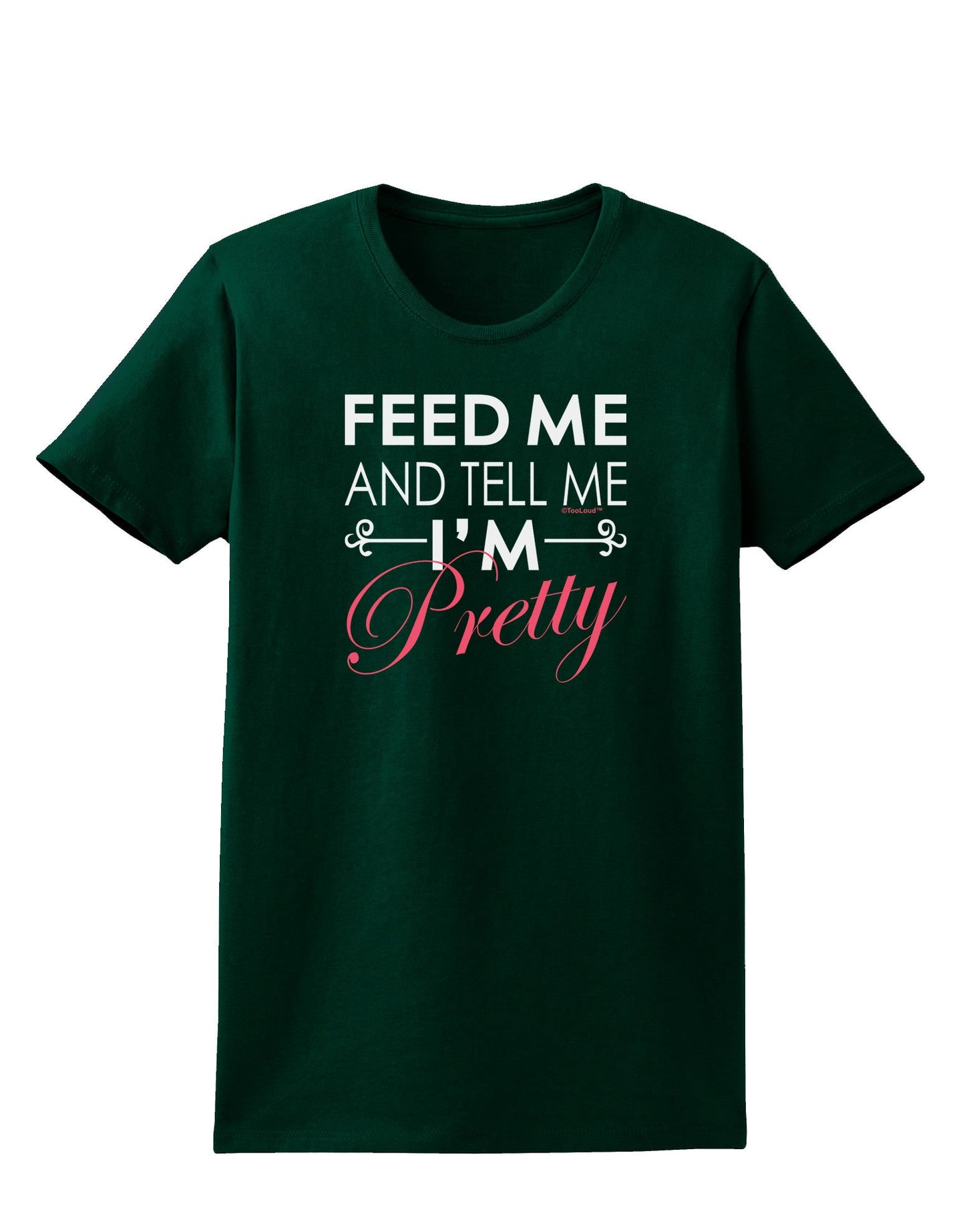 Feed Me and Tell Me I'm Pretty Womens Dark T-Shirt-TooLoud-Forest-Green-Small-Davson Sales
