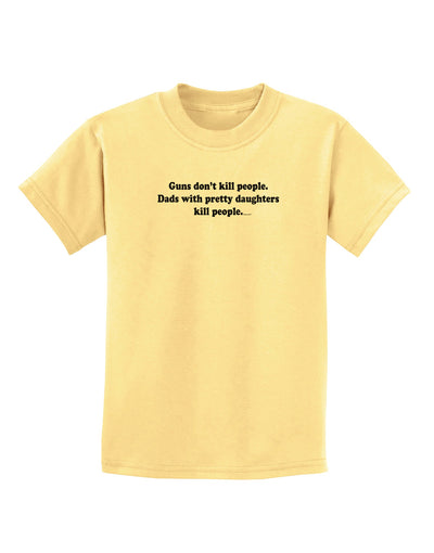 Guns Don't Kill People Dads With Pretty Daughters Kill People Childrens T-Shirt-Childrens T-Shirt-TooLoud-Daffodil-Yellow-X-Small-Davson Sales