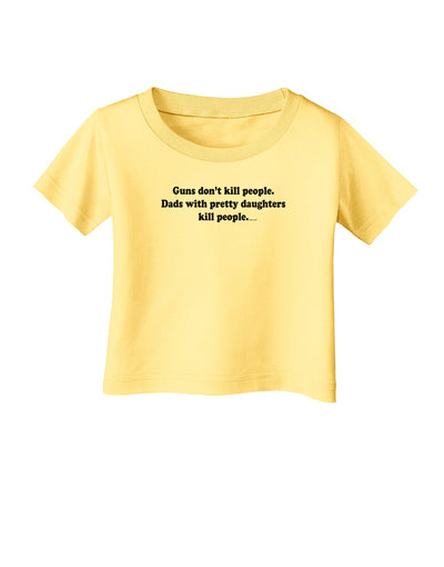 Guns Don't Kill People Dads With Pretty Daughters Kill People Infant T-Shirt-Infant T-Shirt-TooLoud-Daffodil-Yellow-06-Months-Davson Sales