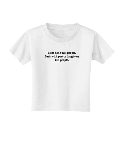 Guns Don't Kill People Dads With Pretty Daughters Kill People Toddler T-Shirt-Toddler T-Shirt-TooLoud-White-2T-Davson Sales