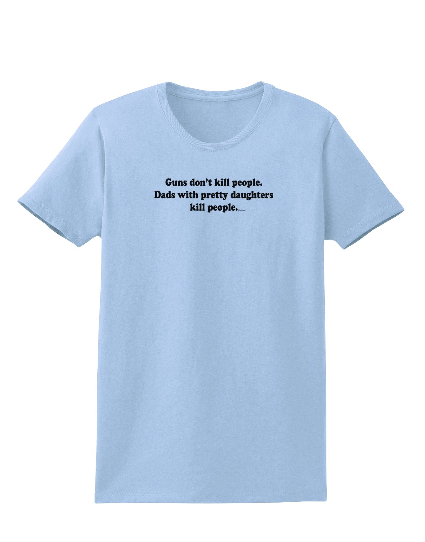 Guns Don't Kill People Dads With Pretty Daughters Kill People Womens T-Shirt-Womens T-Shirt-TooLoud-Light-Blue-X-Small-Davson Sales