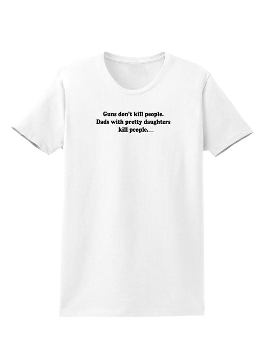 Guns Don't Kill People Dads With Pretty Daughters Kill People Womens T-Shirt-Womens T-Shirt-TooLoud-White-X-Small-Davson Sales