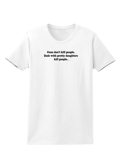 Guns Don't Kill People Dads With Pretty Daughters Kill People Womens T-Shirt-Womens T-Shirt-TooLoud-White-X-Small-Davson Sales