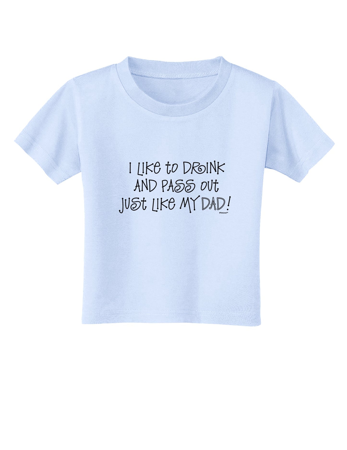 I Like to Drink and Pass Out Just Like My Dad Toddler T-Shirt-Toddler T-Shirt-TooLoud-Light-Blue-2T-Davson Sales