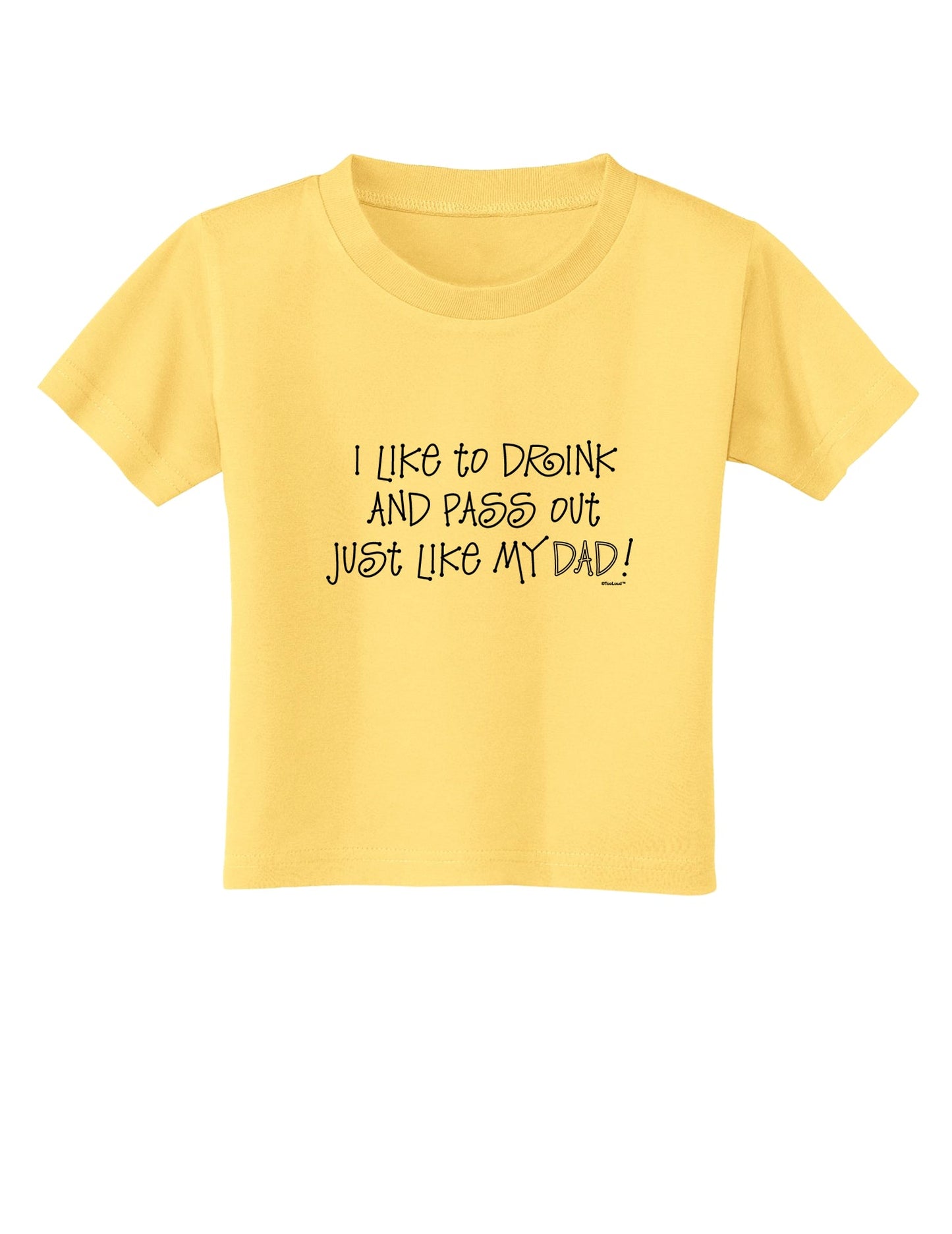 I Like to Drink and Pass Out Just Like My Dad Toddler T-Shirt-Toddler T-Shirt-TooLoud-Daffodil-Yellow-2T-Davson Sales