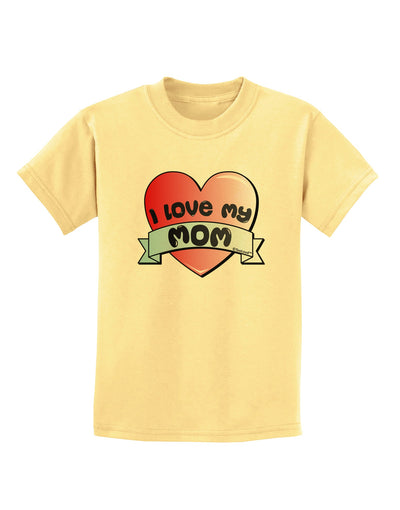 I Love My Mom - Heart Banner Design Childrens T-Shirt by TooLoud-Childrens T-Shirt-TooLoud-Daffodil-Yellow-X-Small-Davson Sales