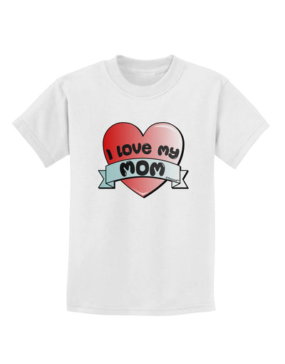 I Love My Mom - Heart Banner Design Childrens T-Shirt by TooLoud-Childrens T-Shirt-TooLoud-White-X-Small-Davson Sales