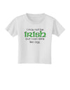 I May Not Be Irish Distressed Text Toddler T-Shirt by TooLoud-Toddler T-Shirt-TooLoud-White-2T-Davson Sales