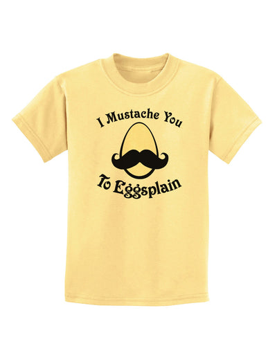 I Mustache You To Eggsplain Childrens T-Shirt-Childrens T-Shirt-TooLoud-Daffodil-Yellow-X-Small-Davson Sales