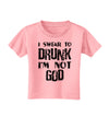 I swear to DRUNK I'm not GOD Toddler T-Shirt-Toddler T-Shirt-TooLoud-Candy-Pink-2T-Davson Sales