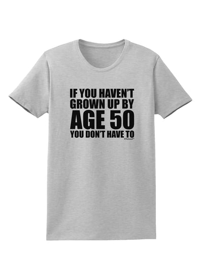 If You Haven't Grown Up By Age 50 Womens T-Shirt by TooLoud-Womens T-Shirt-TooLoud-AshGray-X-Small-Davson Sales