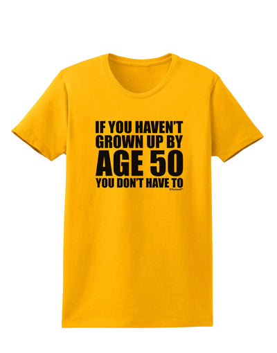 If You Haven't Grown Up By Age 50 Womens T-Shirt by TooLoud-Womens T-Shirt-TooLoud-Gold-X-Small-Davson Sales