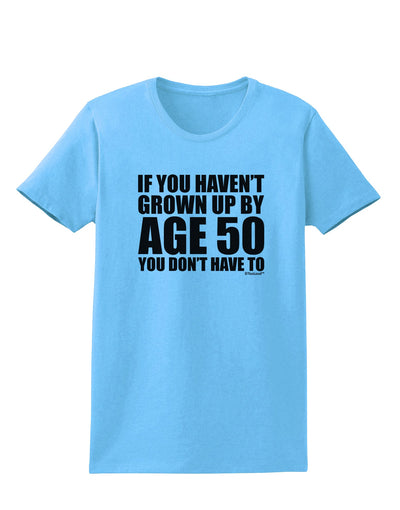 If You Haven't Grown Up By Age 50 Womens T-Shirt by TooLoud-Womens T-Shirt-TooLoud-Aquatic-Blue-X-Small-Davson Sales