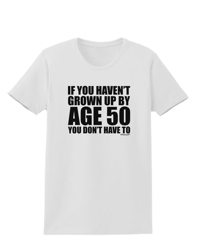 If You Haven't Grown Up By Age 50 Womens T-Shirt by TooLoud-Womens T-Shirt-TooLoud-White-X-Small-Davson Sales