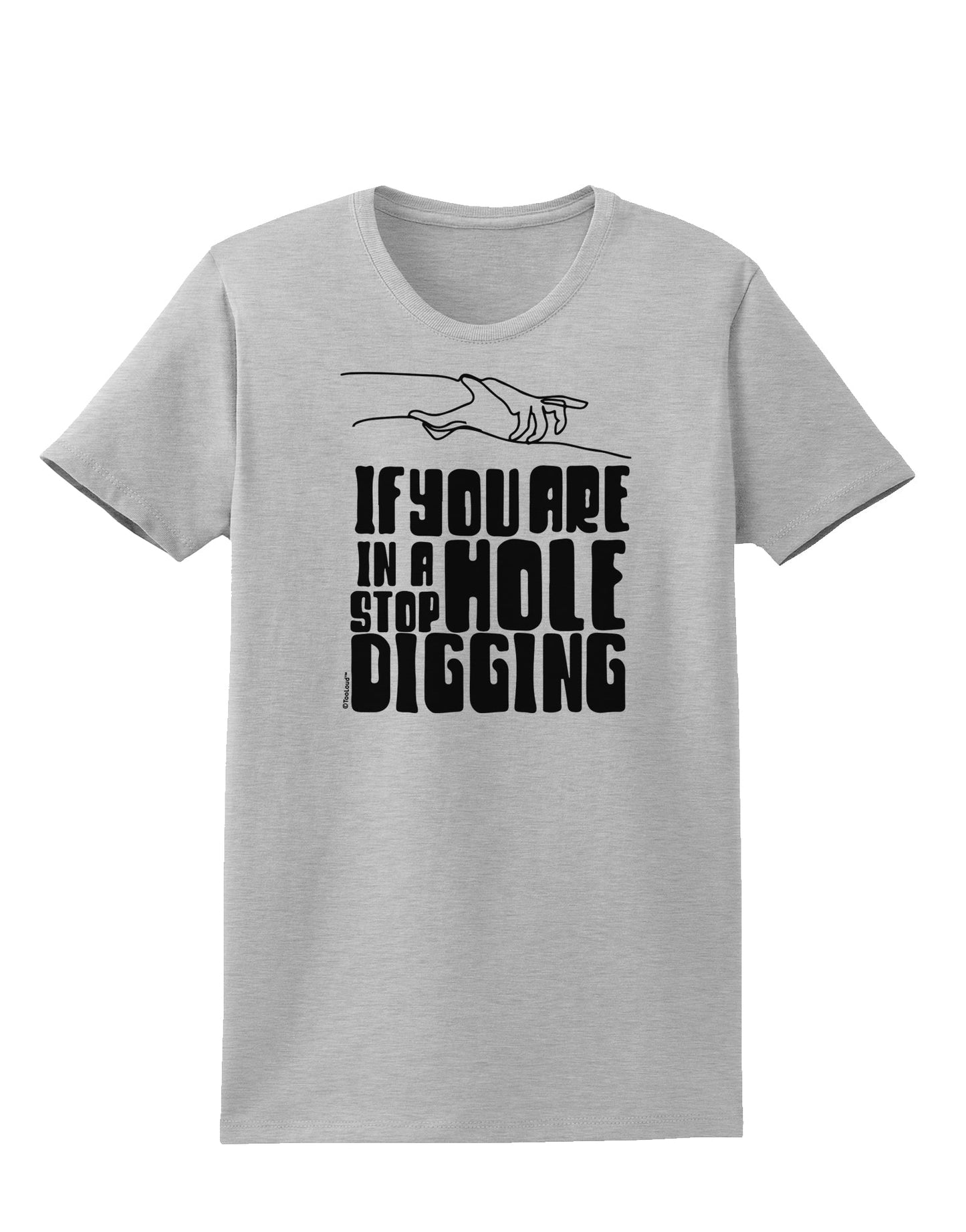 If you are in a hole stop digging Womens T-Shirt-Womens T-Shirt-TooLoud-AshGray-X-Small-Davson Sales