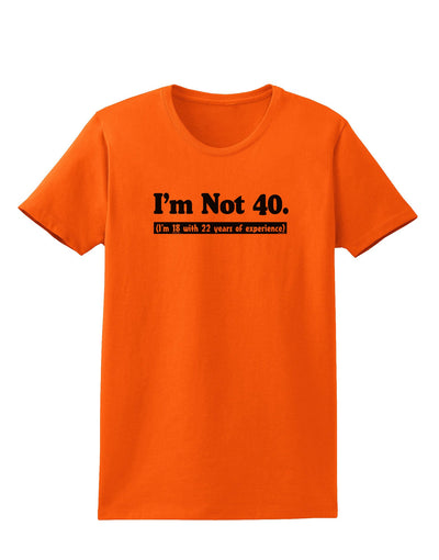 I'm Not 40 I'm 18 with 22 yrs experience Womens T-Shirt-Womens T-Shirt-TooLoud-Orange-X-Small-Davson Sales