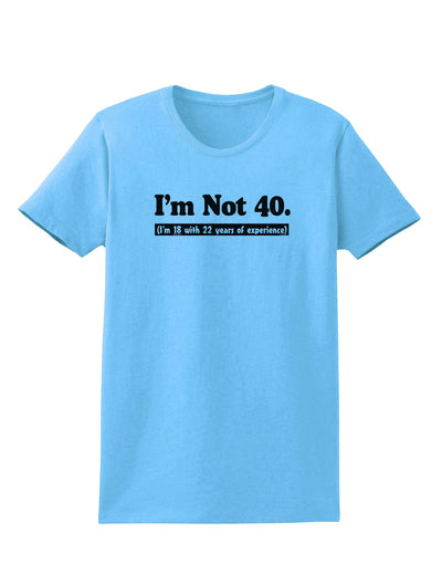 I'm Not 40 I'm 18 with 22 yrs experience Womens T-Shirt-Womens T-Shirt-TooLoud-Aquatic-Blue-X-Small-Davson Sales