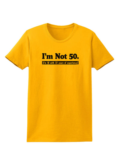 I'm Not 50 I'm 18 with 32 yrs experience Womens T-Shirt-Womens T-Shirt-TooLoud-Gold-X-Small-Davson Sales