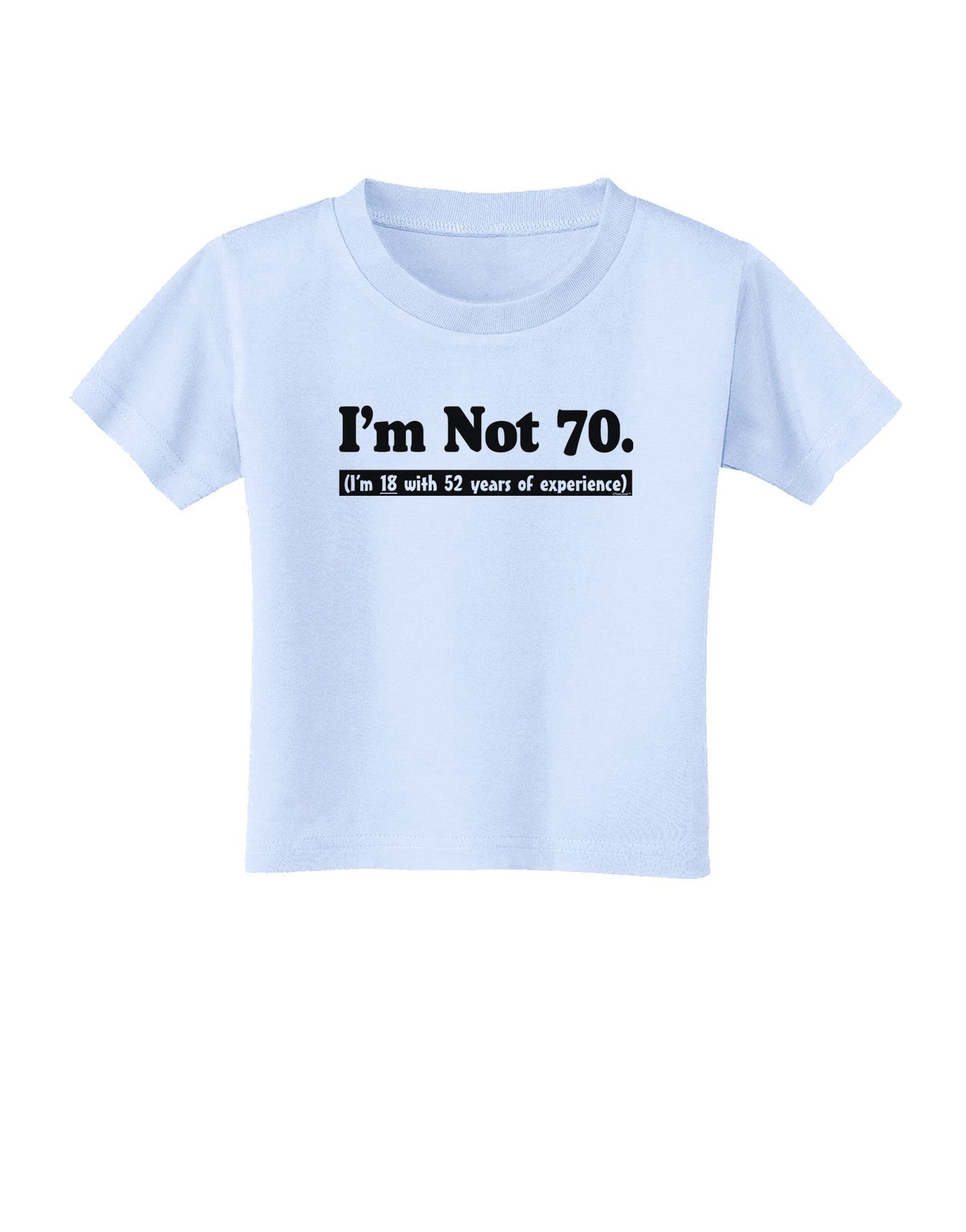I'm Not 70 I'm 18 with 52 yrs experience Toddler T-Shirt-Toddler T-Shirt-TooLoud-Light-Blue-2T-Davson Sales