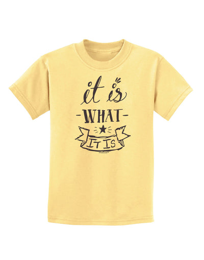 It Is What It Is Childrens T-Shirt-Childrens T-Shirt-TooLoud-Daffodil-Yellow-X-Small-Davson Sales