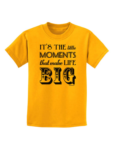 It’s the Little Moments that Make Life Big Childrens T-Shirt-Childrens T-Shirt-TooLoud-Gold-X-Small-Davson Sales