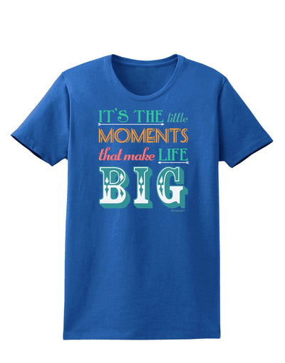 It’s the Little Moments that Make Life Big - Color Womens Dark T-Shirt-TooLoud-Royal-Blue-X-Small-Davson Sales