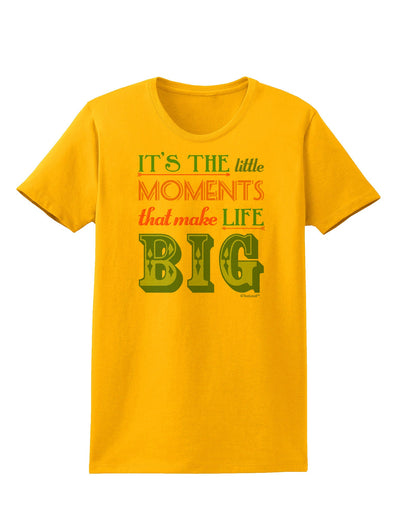 It’s the Little Moments that Make Life Big - Color Womens T-Shirt-Womens T-Shirt-TooLoud-Gold-X-Small-Davson Sales