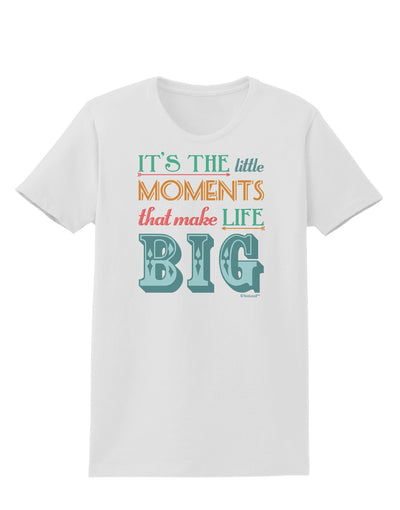 It’s the Little Moments that Make Life Big - Color Womens T-Shirt-Womens T-Shirt-TooLoud-White-X-Small-Davson Sales