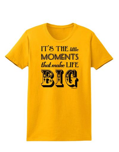 It’s the Little Moments that Make Life Big Womens T-Shirt-Womens T-Shirt-TooLoud-Gold-X-Small-Davson Sales