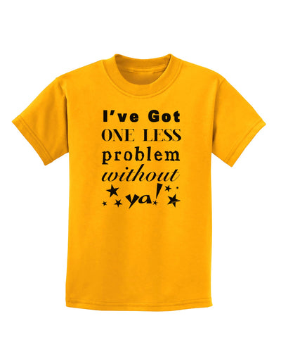 I've Got One Less Problem Without Ya! Childrens T-Shirt-Childrens T-Shirt-TooLoud-Gold-X-Small-Davson Sales