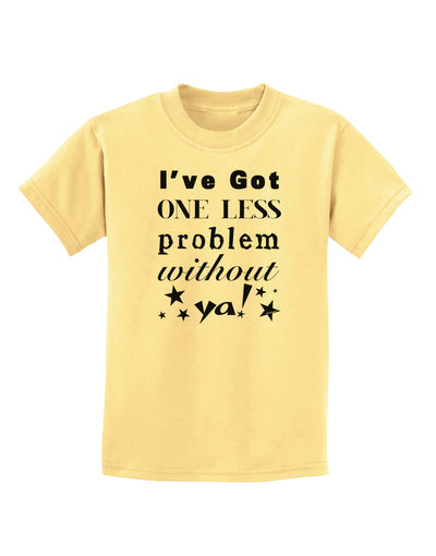 I've Got One Less Problem Without Ya! Childrens T-Shirt-Childrens T-Shirt-TooLoud-Daffodil-Yellow-X-Small-Davson Sales