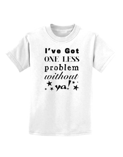 I've Got One Less Problem Without Ya! Childrens T-Shirt-Childrens T-Shirt-TooLoud-White-X-Small-Davson Sales