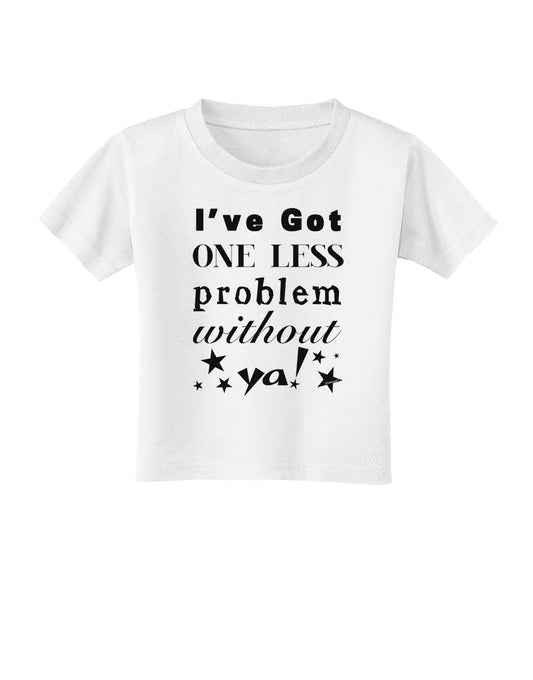 I've Got One Less Problem Without Ya! Toddler T-Shirt-Toddler T-Shirt-TooLoud-White-2T-Davson Sales
