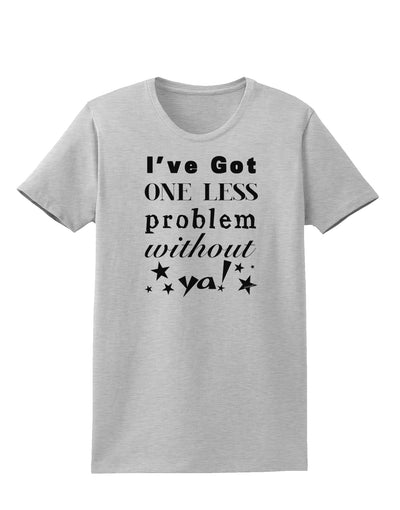 I've Got One Less Problem Without Ya! Womens T-Shirt-Womens T-Shirt-TooLoud-AshGray-X-Small-Davson Sales