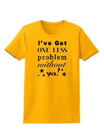 I've Got One Less Problem Without Ya! Womens T-Shirt-Womens T-Shirt-TooLoud-Gold-X-Small-Davson Sales