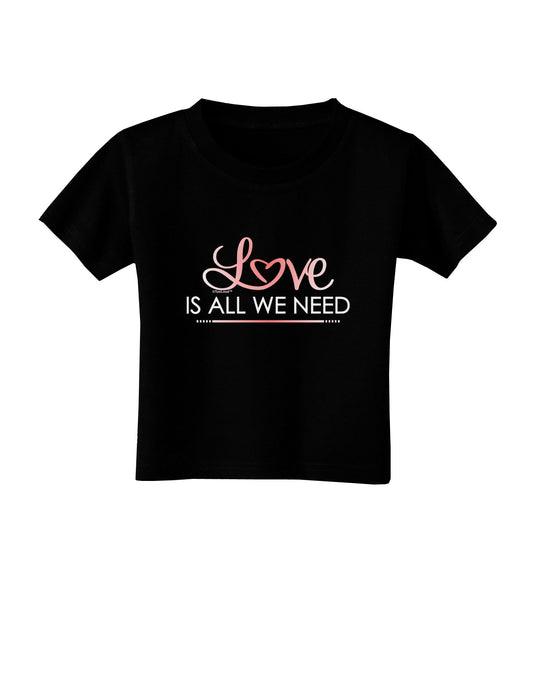 Love Is All We Need Toddler T-Shirt Dark-Toddler T-Shirt-TooLoud-Black-2T-Davson Sales
