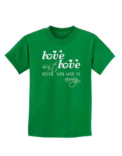 Love Isn't Love Until You Give It Away Childrens Dark T-Shirt-Childrens T-Shirt-TooLoud-Kelly-Green-X-Small-Davson Sales