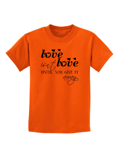 Love Isn't Love Until You Give It Away Childrens T-Shirt-Childrens T-Shirt-TooLoud-Orange-X-Small-Davson Sales